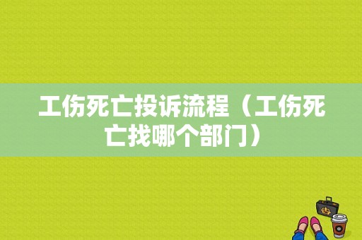 工伤死亡投诉流程（工伤死亡找哪个部门）-第1张图片-祥安律法网