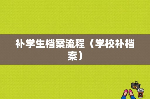 补学生档案流程（学校补档案）