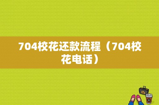 704校花还款流程（704校花电话）