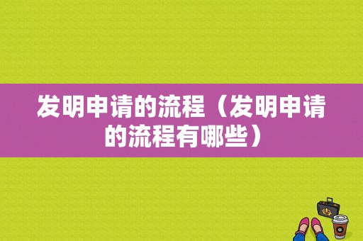 发明申请的流程（发明申请的流程有哪些）