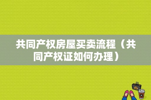 共同产权房屋买卖流程（共同产权证如何办理）