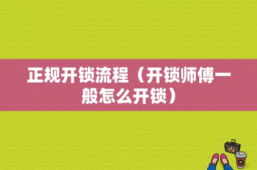 正规开锁流程（开锁师傅一般怎么开锁）