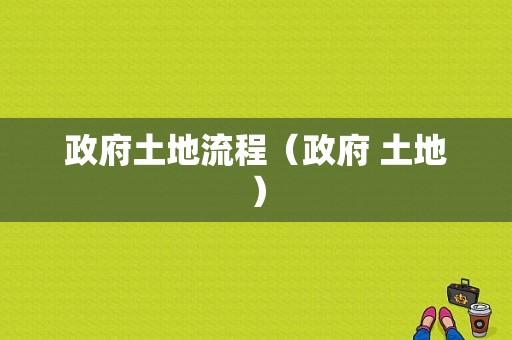 政府土地流程（政府 土地）-第1张图片-祥安律法网