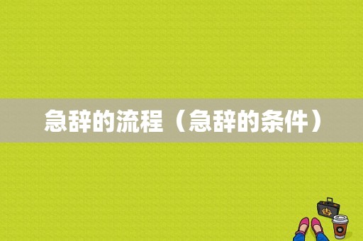 急辞的流程（急辞的条件）-第1张图片-祥安律法网