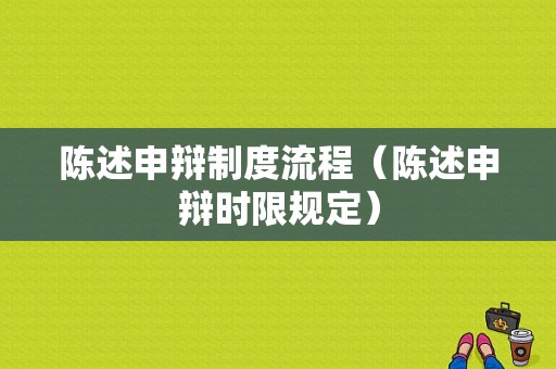 陈述申辩制度流程（陈述申辩时限规定）