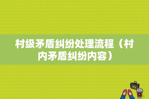 村级矛盾纠纷处理流程（村内矛盾纠纷内容）-第1张图片-祥安律法网