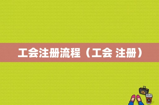 工会注册流程（工会 注册）-第1张图片-祥安律法网