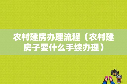 农村建房办理流程（农村建房子要什么手续办理）