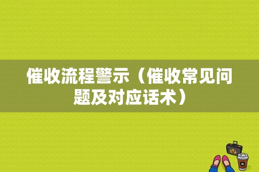 催收流程警示（催收常见问题及对应话术）