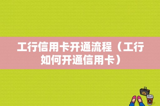 工行信用卡开通流程（工行如何开通信用卡）