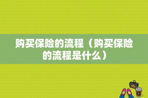 购买保险的流程（购买保险的流程是什么）