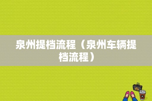 泉州提档流程（泉州车辆提档流程）-第1张图片-祥安律法网