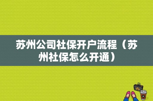 苏州公司社保开户流程（苏州社保怎么开通）