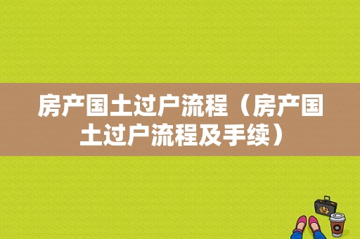 房产国土过户流程（房产国土过户流程及手续）