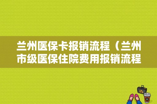 兰州医保卡报销流程（兰州市级医保住院费用报销流程）-第1张图片-祥安律法网