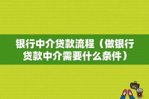 银行中介贷款流程（做银行贷款中介需要什么条件）-第1张图片-祥安律法网