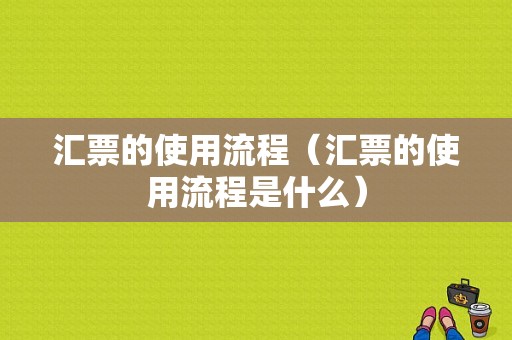 汇票的使用流程（汇票的使用流程是什么）-第1张图片-祥安律法网