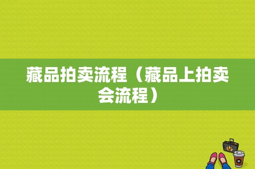 藏品拍卖流程（藏品上拍卖会流程）