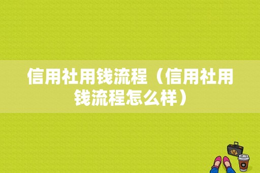 信用社用钱流程（信用社用钱流程怎么样）-第1张图片-祥安律法网