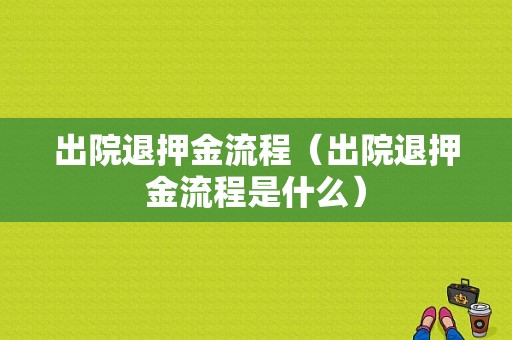 出院退押金流程（出院退押金流程是什么）-第1张图片-祥安律法网