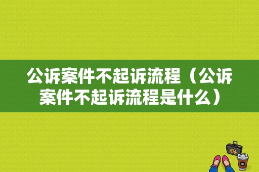 公诉案件不起诉流程（公诉案件不起诉流程是什么）-第1张图片-祥安律法网