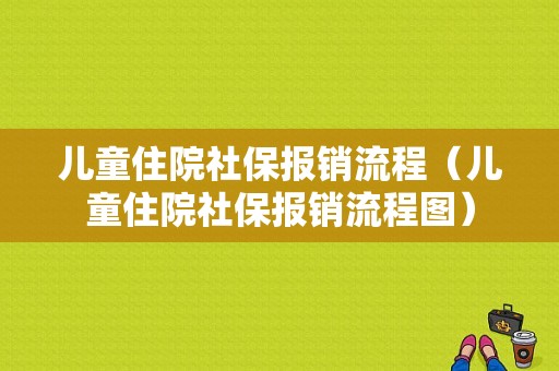 儿童住院社保报销流程（儿童住院社保报销流程图）