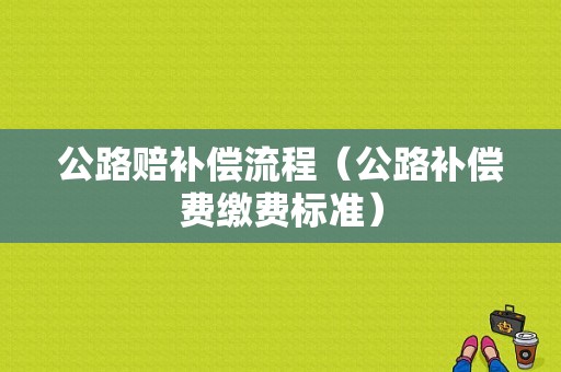 公路赔补偿流程（公路补偿费缴费标准）-第1张图片-祥安律法网