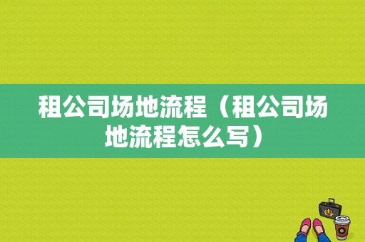 租公司场地流程（租公司场地流程怎么写）