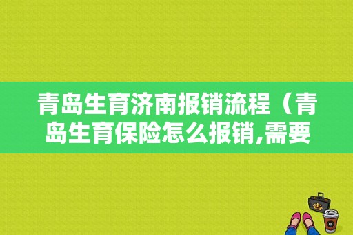 青岛生育济南报销流程（青岛生育保险怎么报销,需要什么资料）