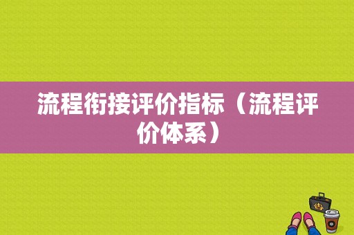 流程衔接评价指标（流程评价体系）-第1张图片-祥安律法网