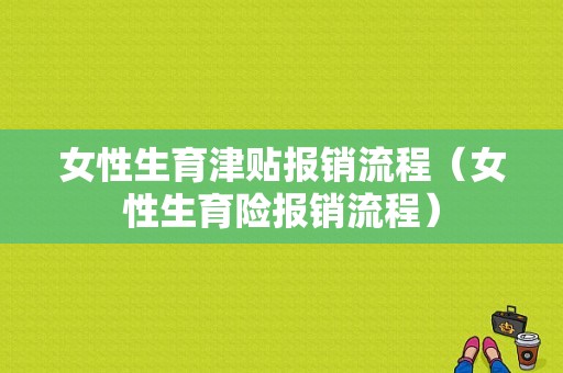 女性生育津贴报销流程（女性生育险报销流程）-第1张图片-祥安律法网