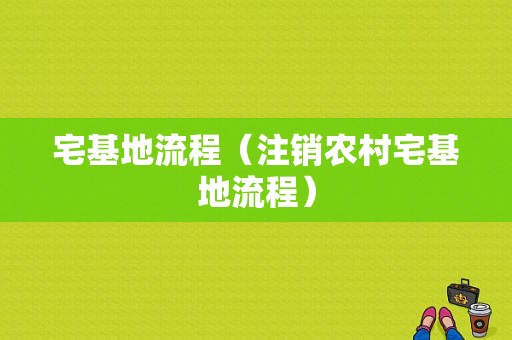 宅基地流程（注销农村宅基地流程）