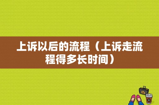 上诉以后的流程（上诉走流程得多长时间）