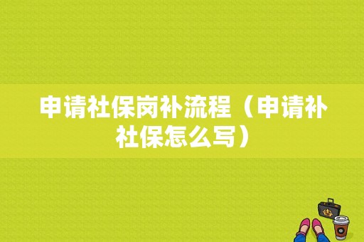 申请社保岗补流程（申请补社保怎么写）