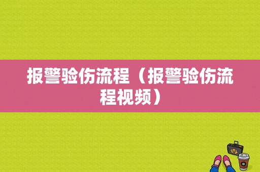 报警验伤流程（报警验伤流程视频）-第1张图片-祥安律法网