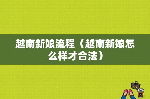 越南新娘流程（越南新娘怎么样才合法）-第1张图片-祥安律法网