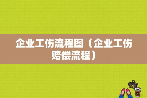 企业工伤流程图（企业工伤赔偿流程）