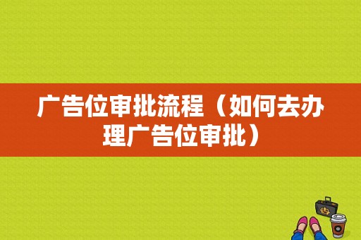 广告位审批流程（如何去办理广告位审批）