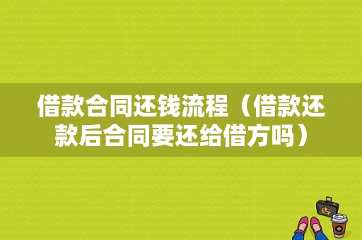 借款合同还钱流程（借款还款后合同要还给借方吗）-第1张图片-祥安律法网