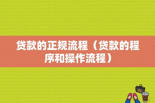 贷款的正规流程（贷款的程序和操作流程）-第1张图片-祥安律法网