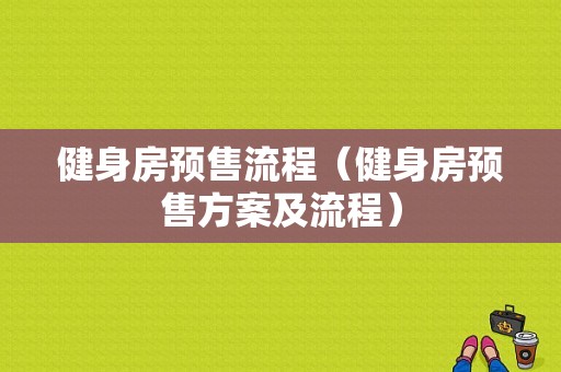 健身房预售流程（健身房预售方案及流程）