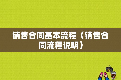 销售合同基本流程（销售合同流程说明）-第1张图片-祥安律法网