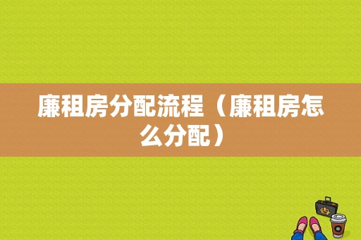 廉租房分配流程（廉租房怎么分配）-第1张图片-祥安律法网