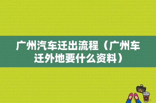 广州汽车迁出流程（广州车迁外地要什么资料）-第1张图片-祥安律法网