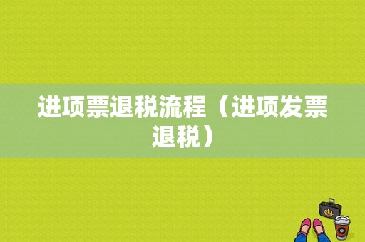 进项票退税流程（进项发票退税）