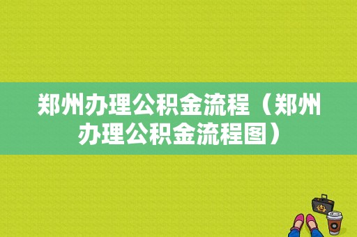 郑州办理公积金流程（郑州办理公积金流程图）