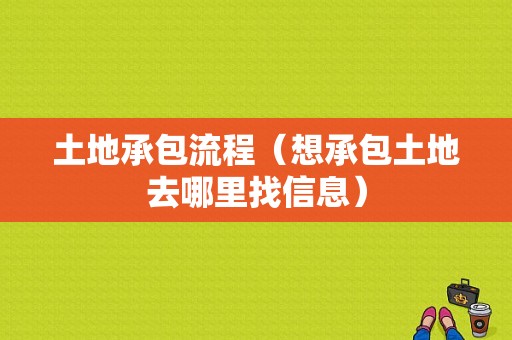 土地承包流程（想承包土地去哪里找信息）