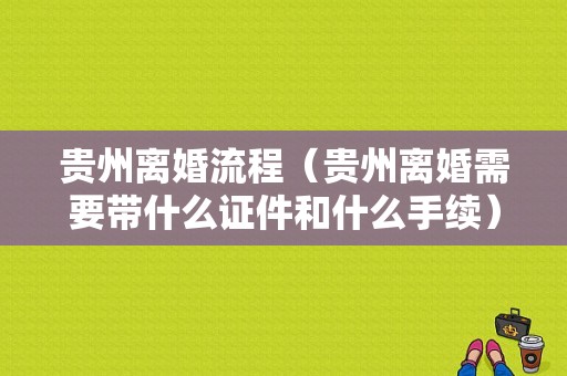 贵州离婚流程（贵州离婚需要带什么证件和什么手续）