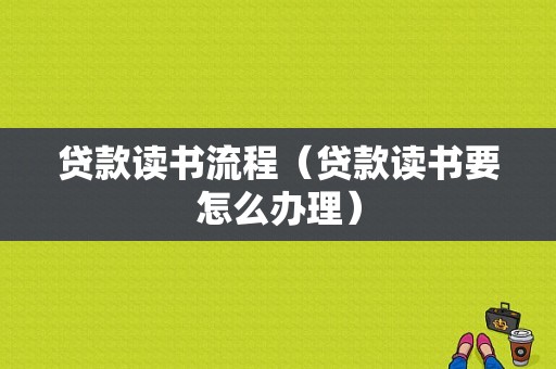 贷款读书流程（贷款读书要怎么办理）