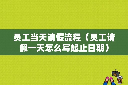 员工当天请假流程（员工请假一天怎么写起止日期）-第1张图片-祥安律法网